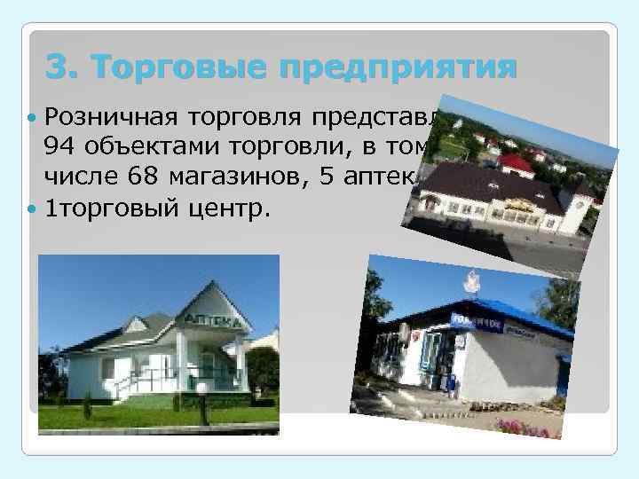 3. Торговые предприятия Розничная торговля представлена 94 объектами торговли, в том числе 68 магазинов,