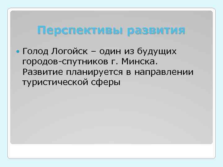 Перспективы развития Голод Логойск – один из будущих городов-спутников г. Минска. Развитие планируется в