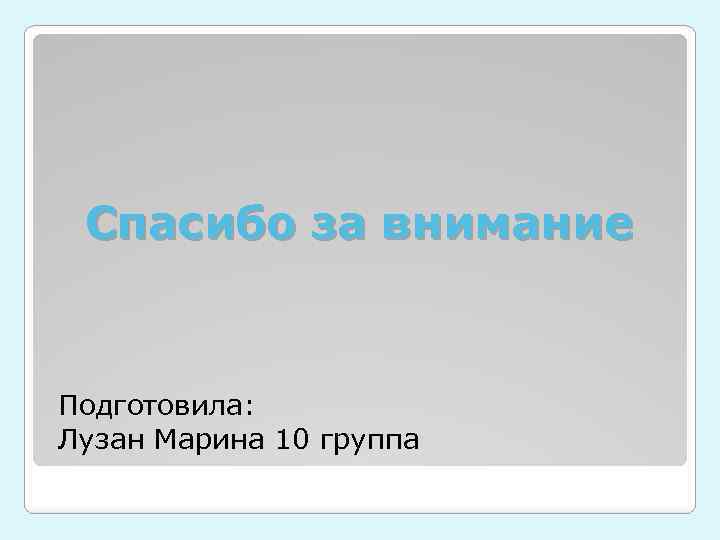 Спасибо за внимание Подготовила: Лузан Марина 10 группа 