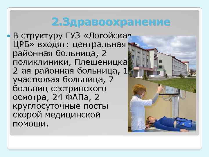 2. Здравоохранение В структуру ГУЗ «Логойская ЦРБ» входят: центральная районная больница, 2 поликлиники, Плещеницкая