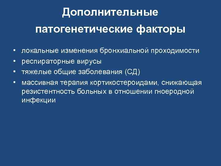 Дополнительные патогенетические факторы • • локальные изменения бронхиальной проходимости респираторные вирусы тяжелые общие заболевания