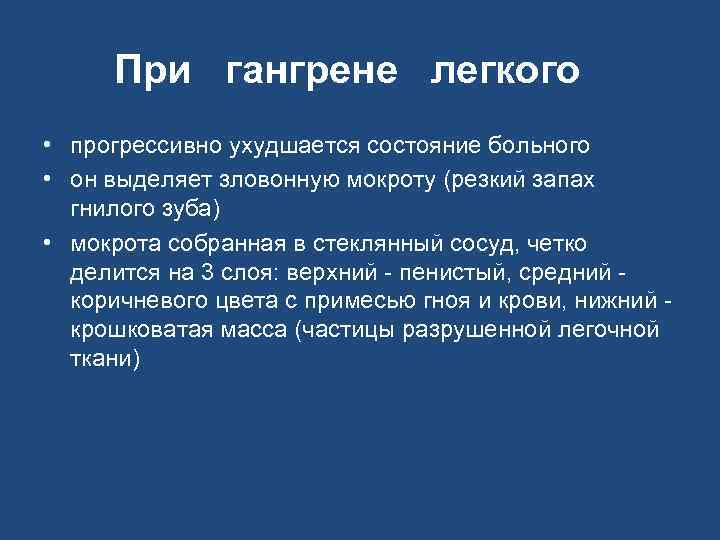 При гангрене легкого • прогрессивно ухудшается состояние больного • он выделяет зловонную мокроту (резкий