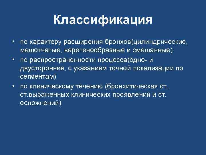 Классификация • по характеру расширения бронхов(цилиндрические, мешотчатые, веретенообразные и смешанные) • по распространенности процесса(одно-