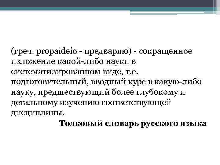 ПРОПЕДЕВТИКА (греч. propaideio предваряю) сокращенное изложение какой либо науки в систематизированном виде, т. е.