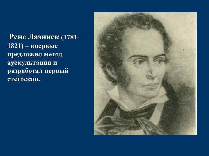 Рене Лаэннек (17811821) – впервые предложил метод аускультации и разработал первый стетоскоп. 