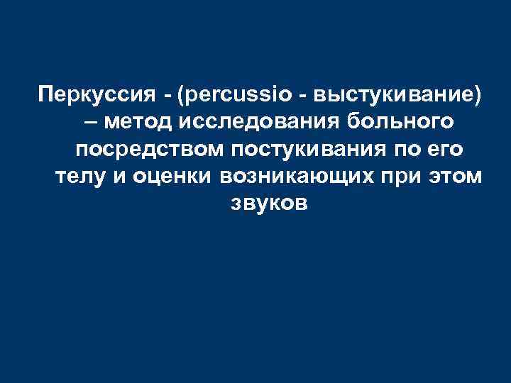 Перкуссия - (percussio - выстукивание) – метод исследования больного посредством постукивания по его телу