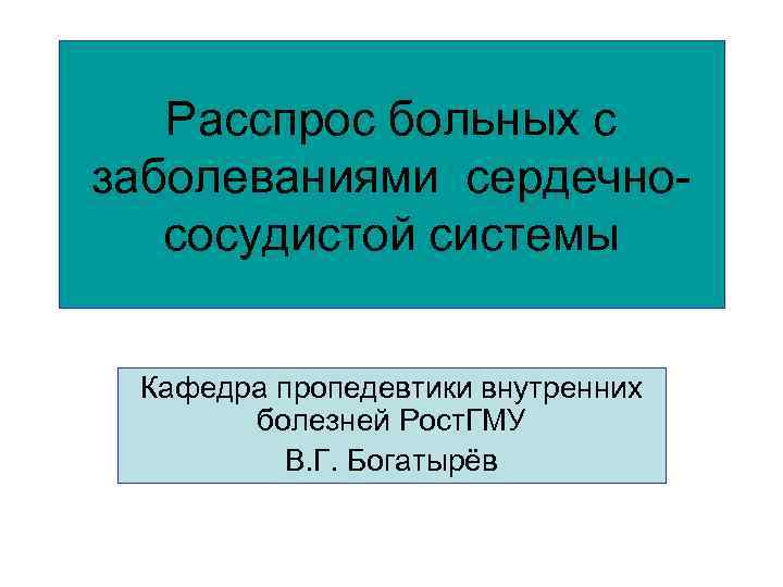 Расспрос больных с заболеваниями сердечнососудистой системы Кафедра пропедевтики внутренних болезней Рост. ГМУ В. Г.