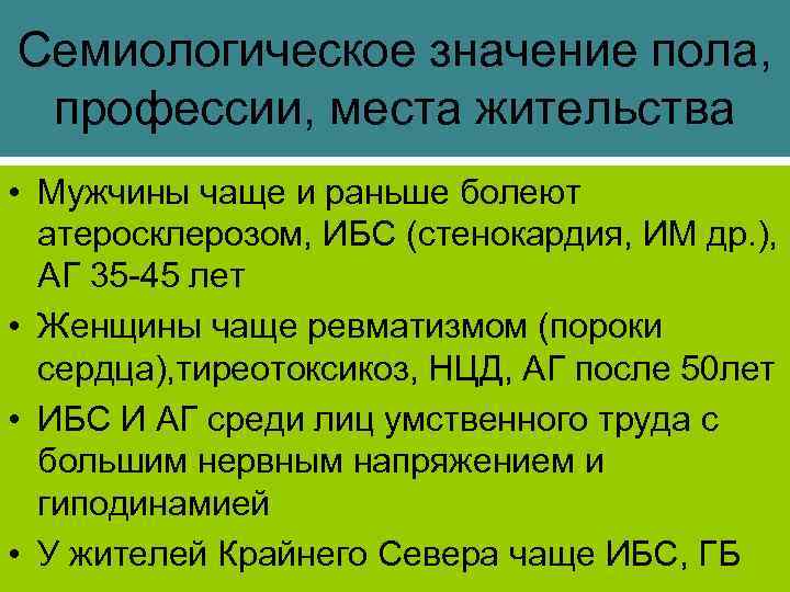 Семиологическое значение пола, профессии, места жительства • Мужчины чаще и раньше болеют атеросклерозом, ИБС