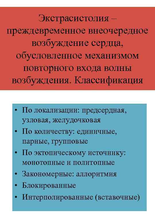 Экстрасистолия – преждевременное внеочередное возбуждение сердца, обусловленное механизмом повторного входа волны возбуждения. Классификация •