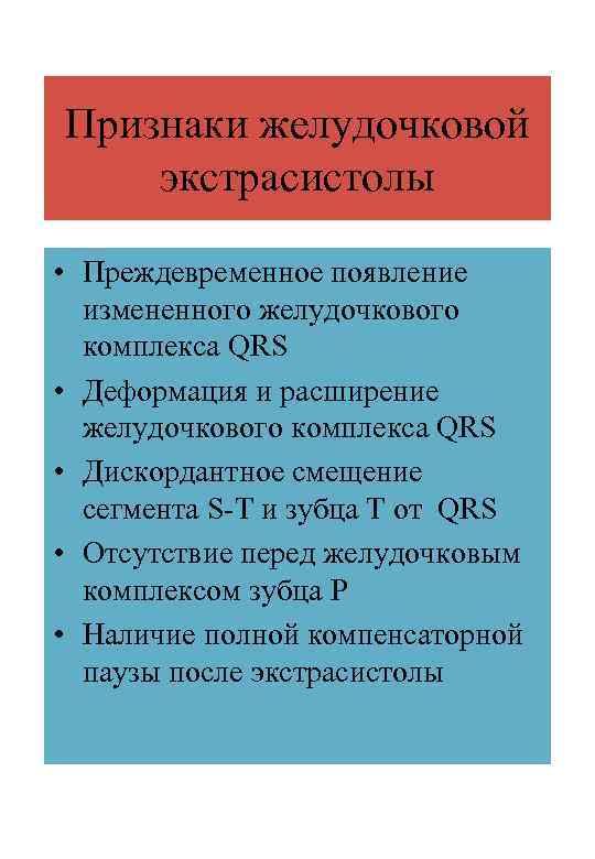 Признаки желудочковой экстрасистолы • Преждевременное появление измененного желудочкового комплекса QRS • Деформация и расширение