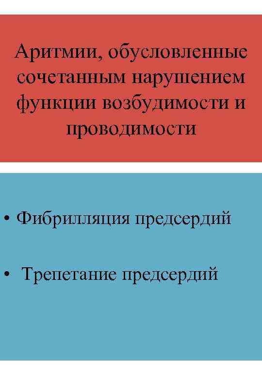 Аритмии, обусловленные сочетанным нарушением функции возбудимости и проводимости • Фибрилляция предсердий • Трепетание предсердий