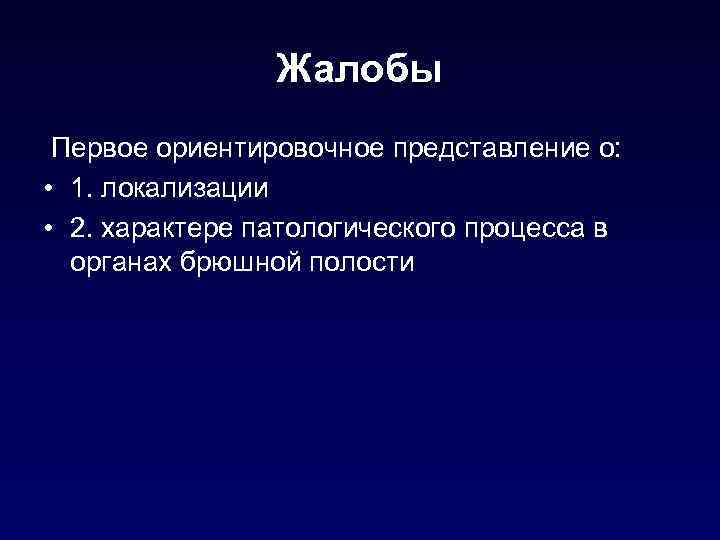 Жалобы Первое ориентировочное представление о: • 1. локализации • 2. характере патологического процесса в