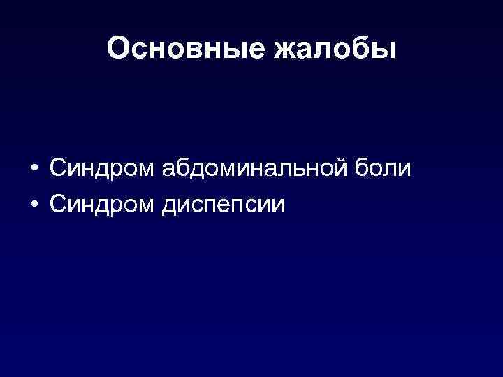 Основные жалобы • Синдром абдоминальной боли • Синдром диспепсии 