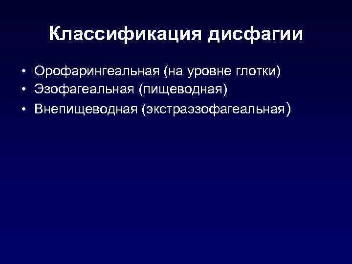 Классификация дисфагии • Орофарингеальная (на уровне глотки) • Эзофагеальная (пищеводная) • Внепищеводная (экстраэзофагеальная) 