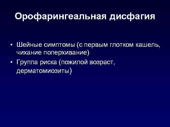 Орофарингеальная дисфагия • Шейные симптомы (с первым глотком кашель, чихание поперхивание) • Группа риска