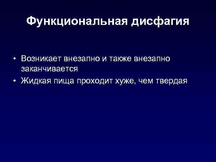 Функциональная дисфагия • Возникает внезапно и также внезапно заканчивается • Жидкая пища проходит хуже,