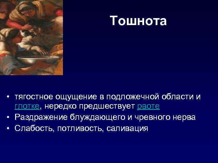 Тошнота • тягостное ощущение в подложечной области и глотке, нередко предшествует рвоте • Раздражение