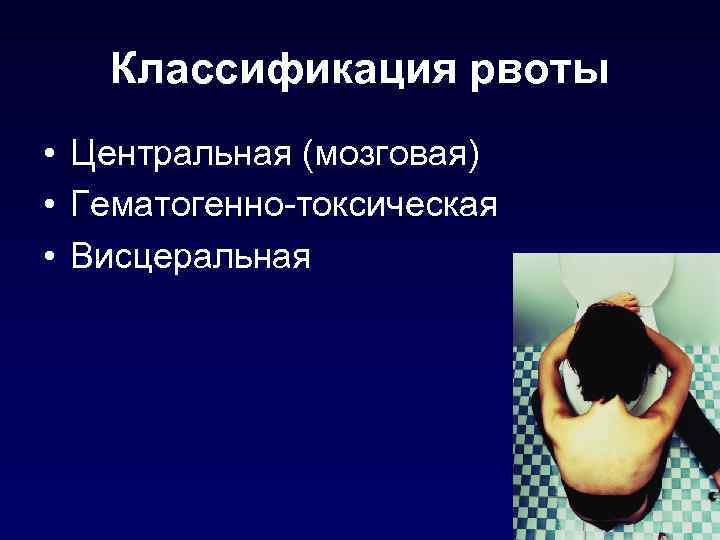 Классификация рвоты • Центральная (мозговая) • Гематогенно-токсическая • Висцеральная 