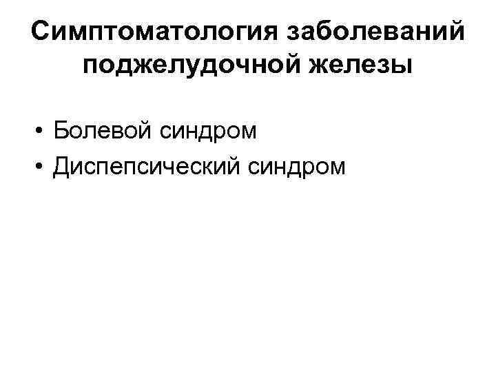 Симптоматология заболеваний поджелудочной железы • Болевой синдром • Диспепсический синдром 