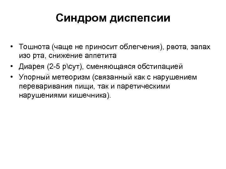 Синдром диспепсии • Тошнота (чаще не приносит облегчения), рвота, запах изо рта, снижение аппетита