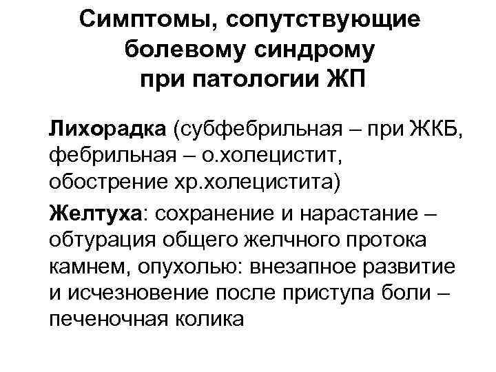 Симптомы, сопутствующие болевому синдрому при патологии ЖП • Лихорадка (субфебрильная – при ЖКБ, фебрильная