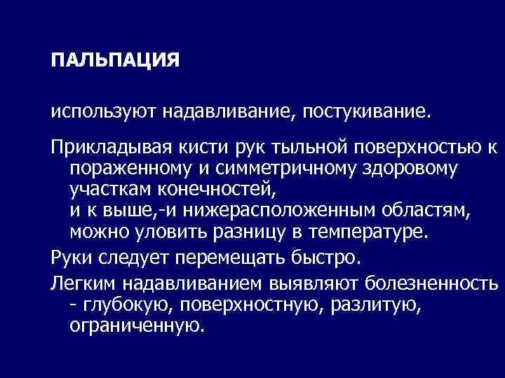 ПАЛЬПАЦИЯ используют надавливание, постукивание. Прикладывая кисти рук тыльной поверхностью к пораженному и симметричному здоровому