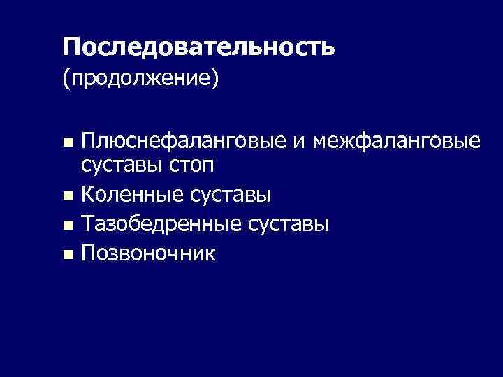 Последовательность (продолжение) n n Плюснефаланговые и межфаланговые суставы стоп Коленные суставы Тазобедренные суставы Позвоночник