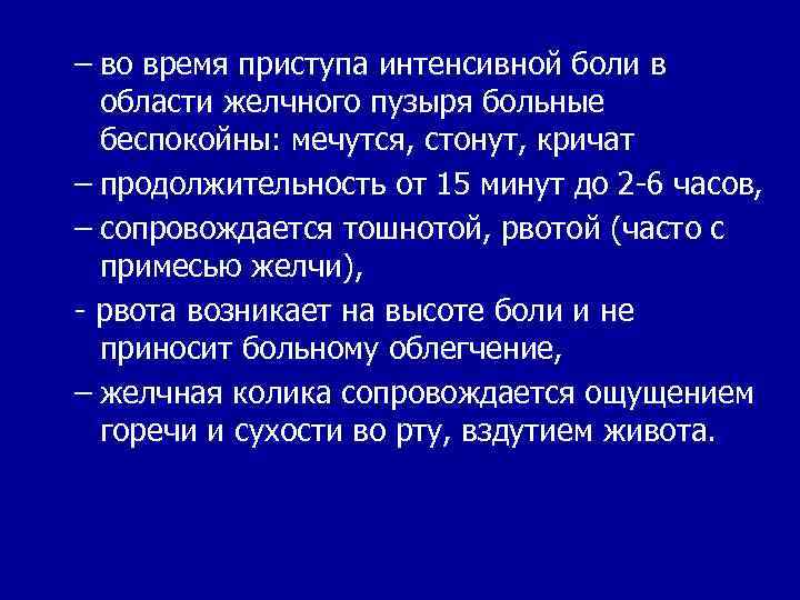 – во время приступа интенсивной боли в области желчного пузыря больные беспокойны: мечутся, стонут,