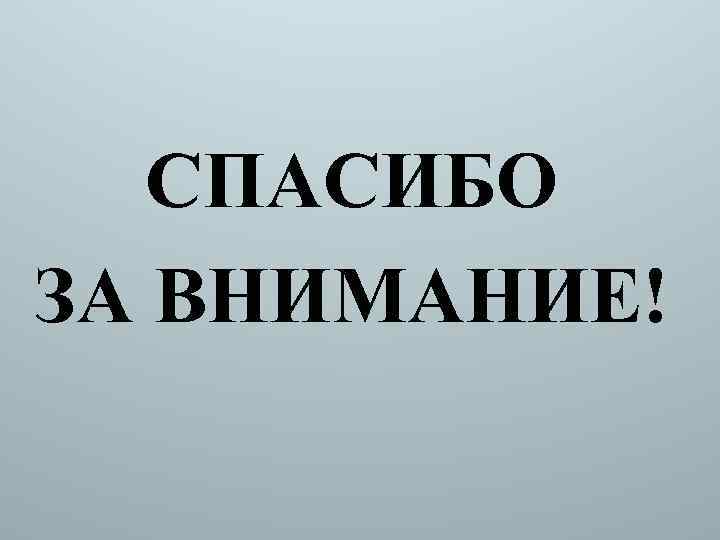 СПАСИБО ЗА ВНИМАНИЕ! 