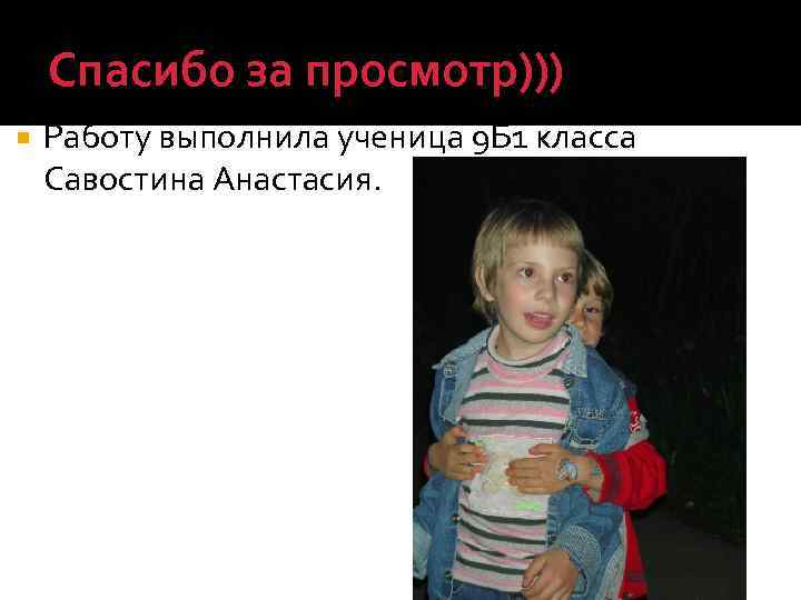 Спасибо за просмотр))) Работу выполнила ученица 9 Б 1 класса Савостина Анастасия. 