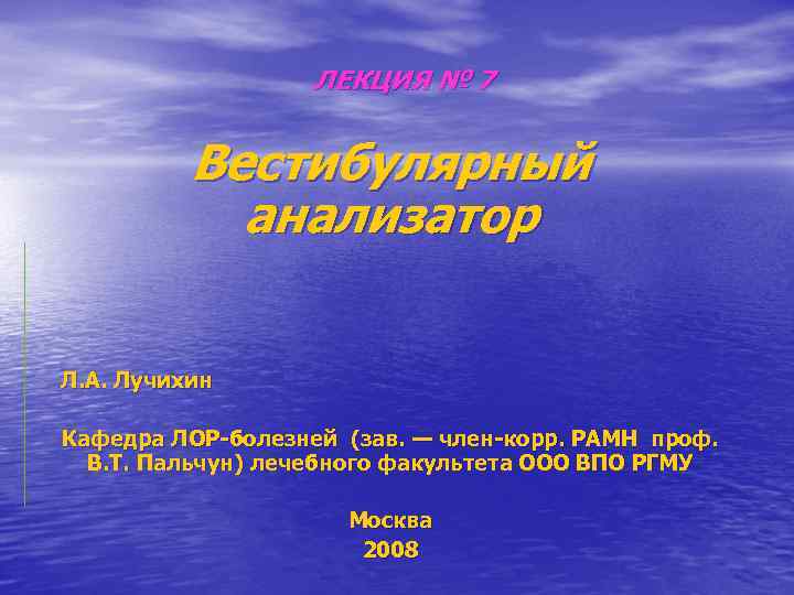 ЛЕКЦИЯ № 7 Вестибулярный анализатор Л. А. Лучихин Кафедра ЛОР-болезней (зав. — член-корр. РАМН