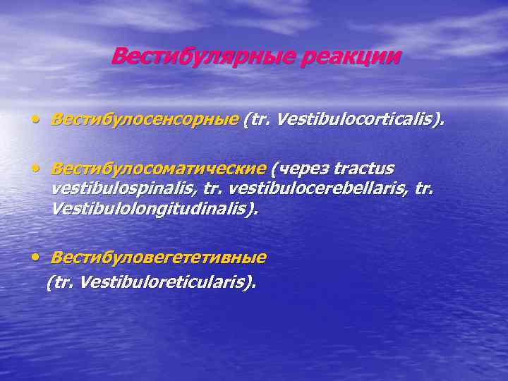 Вестибулярные реакции • Вестибулосенсорные (tr. Vestibulocorticalis). • Вестибулосоматические (через tractus vestibulospinalis, tr. vestibulocerebellaris, tr.