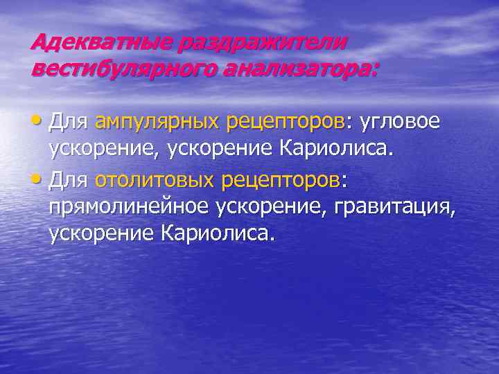 Адекватные раздражители вестибулярного анализатора: • Для ампулярных рецепторов: угловое ускорение, ускорение Кариолиса. • Для