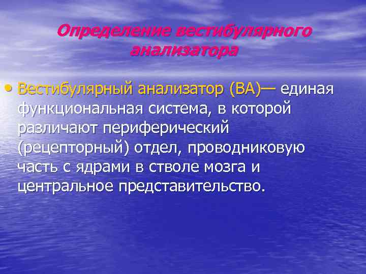 Определение вестибулярного анализатора • Вестибулярный анализатор (ВА)— единая функциональная система, в которой различают периферический