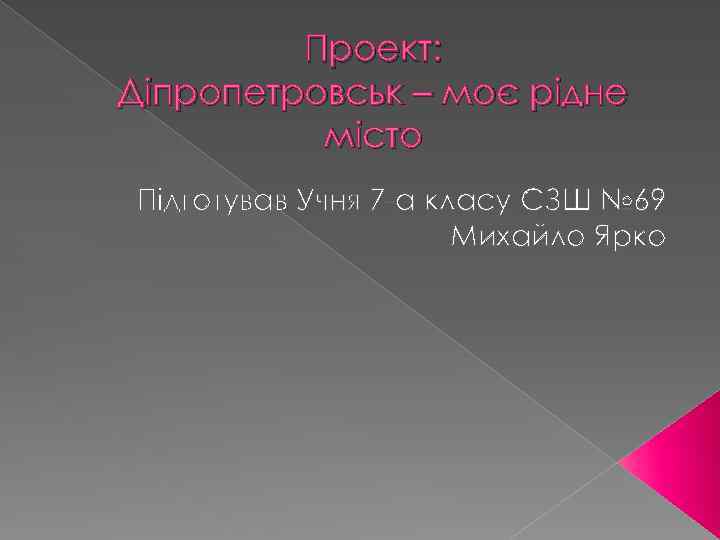 Проект: Діпропетровськ – моє рідне місто Підготував Учня 7 -а класу СЗШ № 69