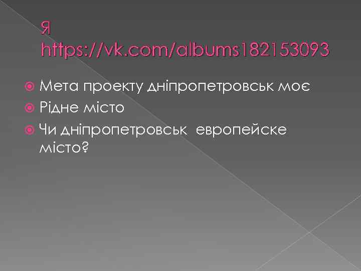 Я https: //vk. com/albums 182153093 Мета проекту дніпропетровськ моє Рідне місто Чи дніпропетровськ европейске