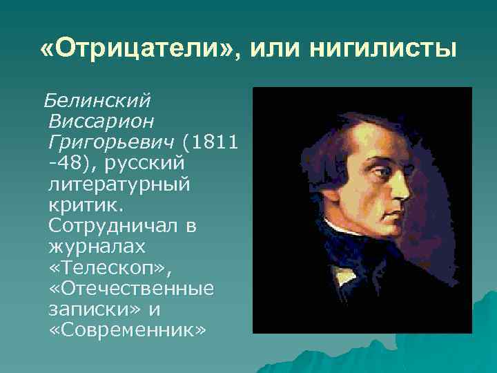  «Отрицатели» , или нигилисты Белинский Виссарион Григорьевич (1811 -48), русский литературный критик. Сотрудничал