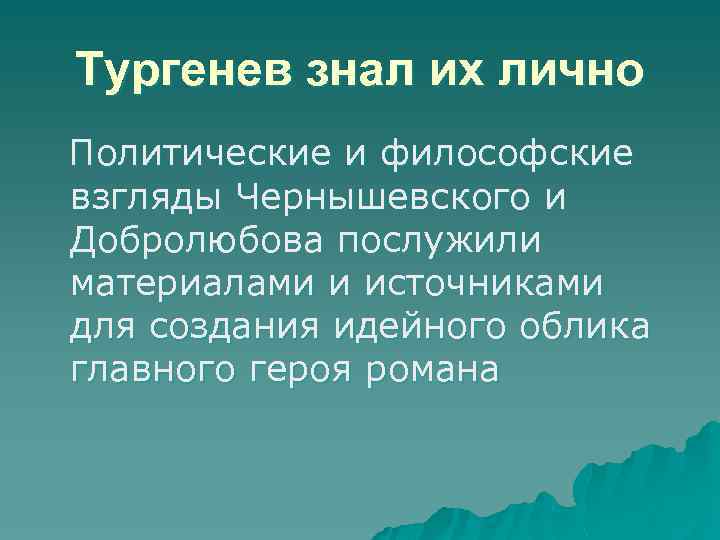 Тургенев знал их лично Политические и философские взгляды Чернышевского и Добролюбова послужили материалами и