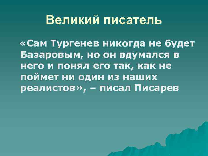 Великий писатель «Сам Тургенев никогда не будет Базаровым, но он вдумался в него и