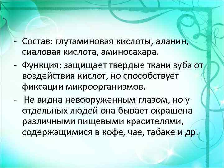 - Состав: глутаминовая кислоты, аланин, сиаловая кислота, аминосахара. - Функция: защищает твердые ткани зуба