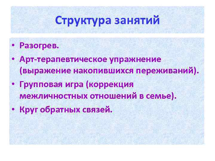 Структура занятий Разогрев. Арт-терапевтическое упражнение (выражение накопившихся переживаний). Групповая игра (коррекция Круг обратных связей.