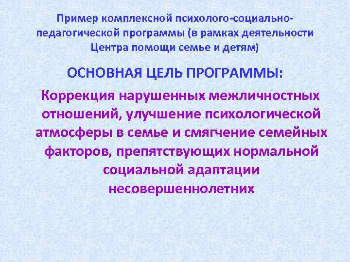 Пример комплексной психолого-социальнопедагогической программы (в рамках деятельности Центра помощи семье и детям) ОСНОВНАЯ ЦЕЛЬ