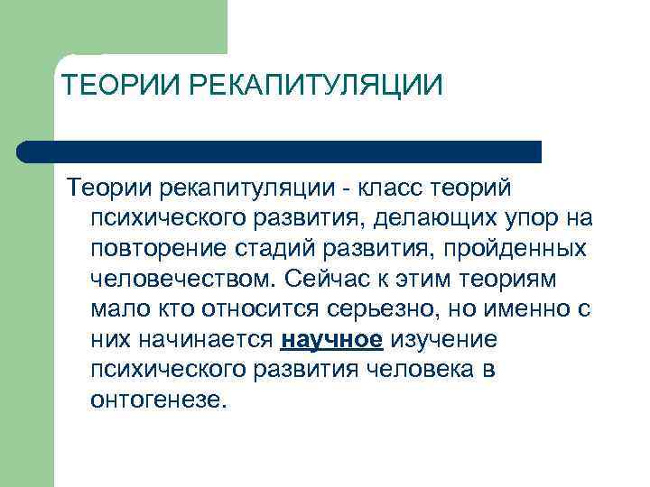 ТЕОРИИ РЕКАПИТУЛЯЦИИ Теории рекапитуляции - класс теорий психического развития, делающих упор на повторение стадий