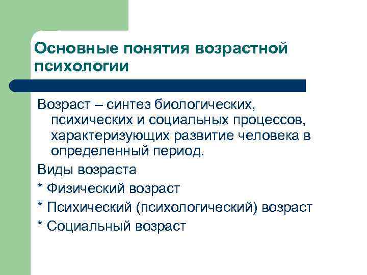 Основные понятия возрастной психологии Возраст – синтез биологических, психических и социальных процессов, характеризующих развитие