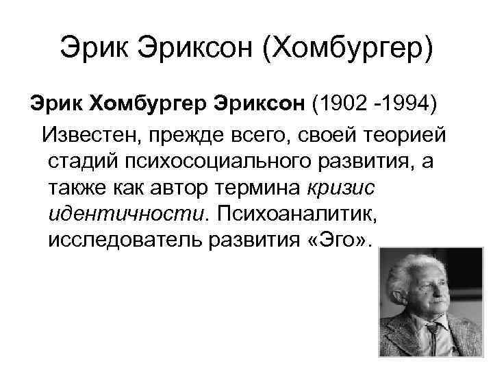 Эриксон (Хомбургер) Эрик Хомбургер Эриксон (1902 -1994) Известен, прежде всего, своей теорией стадий психосоциального