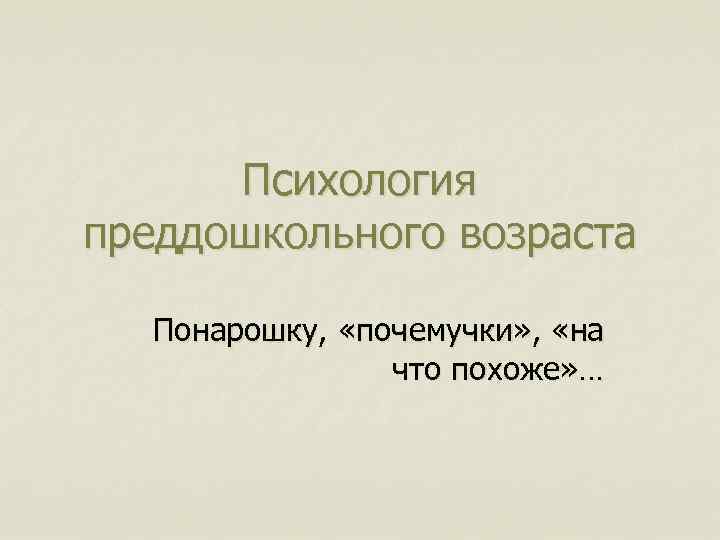 Психология преддошкольного возраста Понарошку, «почемучки» , «на что похоже» … 
