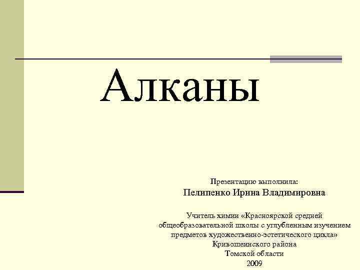 Алканы Презентацию выполнила: Пелипенко Ирина Владимировна Учитель химии «Красноярской средней общеобразовательной школы с углубленным