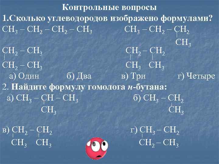 Контрольные вопросы 1. Сколько углеводородов изображено формулами? CH 3 – CH 2 – CH