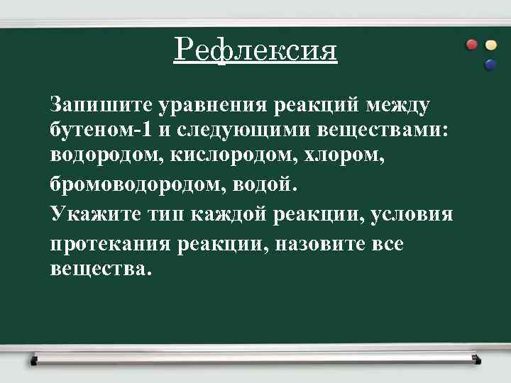 Рефлексия Запишите уравнения реакций между бутеном-1 и следующими веществами: водородом, кислородом, хлором, бромоводородом, водой.