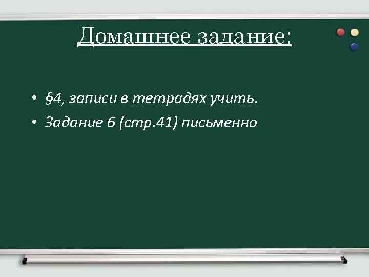 Домашнее задание: • § 4, записи в тетрадях учить. • Задание 6 (стр. 41)